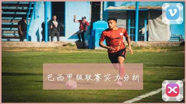 巴西甲级联赛实力分析