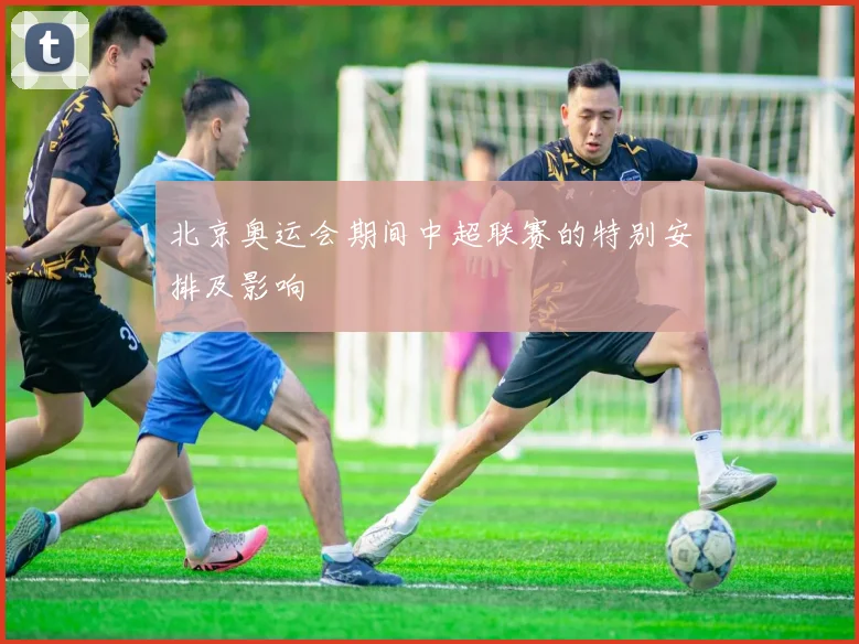 北京奥运会期间中超联赛的特别安排及影响