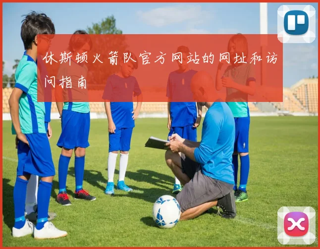 休斯顿火箭队官方网站的网址和访问指南