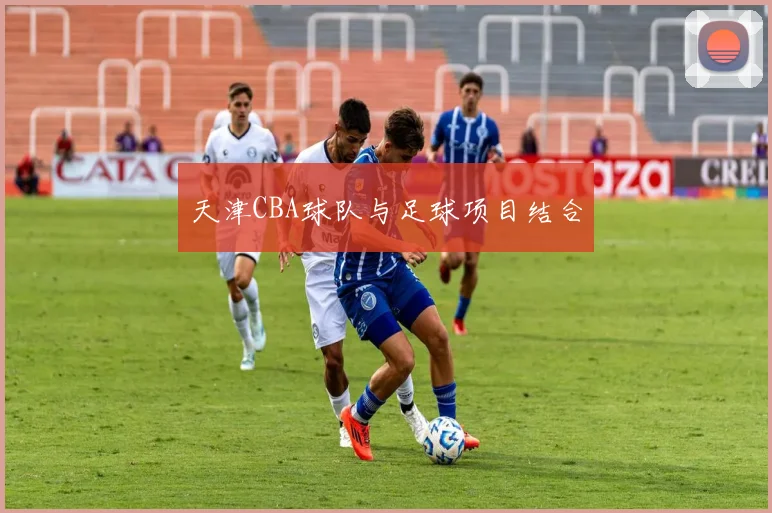 天津CBA球队与足球项目结合