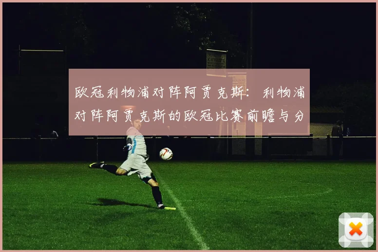 欧冠利物浦对阵阿贾克斯：利物浦对阵阿贾克斯的欧冠比赛前瞻与分析