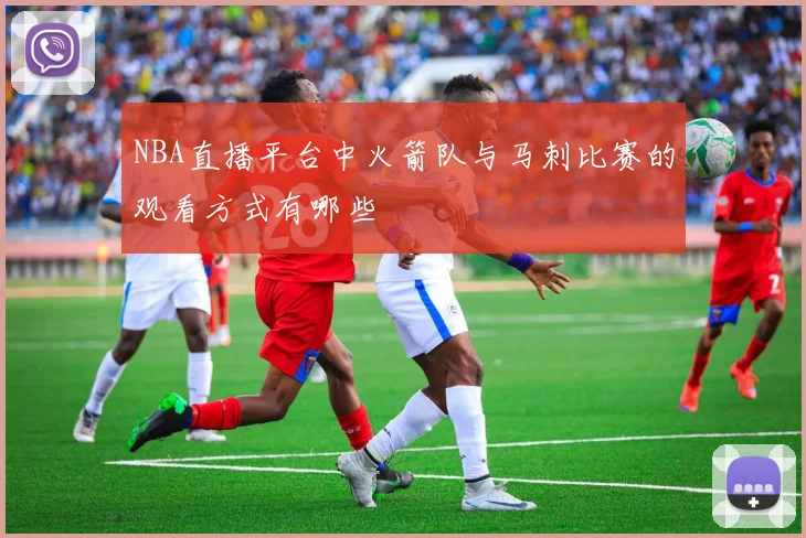 NBA直播平台中火箭队与马刺比赛的观看方式有哪些